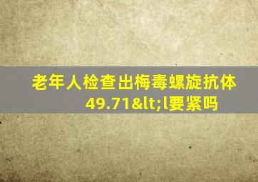 老年人检查出梅毒螺旋抗体49.71<l要紧吗